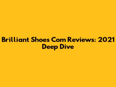 Brilliant Shoes Com Reviews: 2021 Deep Dive