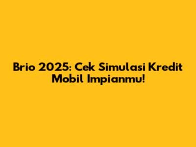 Brio 2025: Cek Simulasi Kredit Mobil Impianmu!