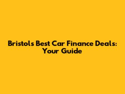 Bristol's Best Car Finance Deals: Your Guide