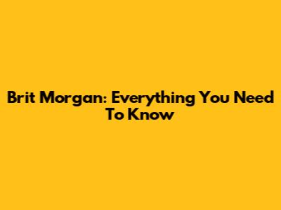 Brit Morgan: Everything You Need To Know
