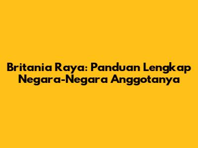 Britania Raya: Panduan Lengkap Negara-Negara Anggotanya