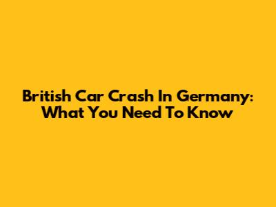 British Car Crash In Germany: What You Need To Know