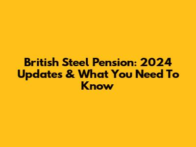 British Steel Pension: 2024 Updates & What You Need To Know