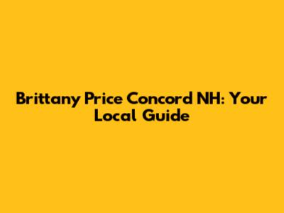 Brittany Price Concord NH: Your Local Guide