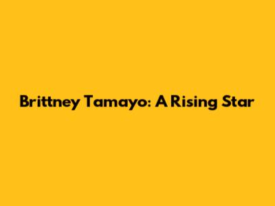Brittney Tamayo: A Rising Star