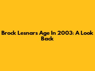 Brock Lesnar's Age In 2003: A Look Back