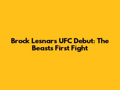 Brock Lesnar's UFC Debut: The Beast's First Fight