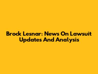 Brock Lesnar: News On Lawsuit Updates And Analysis