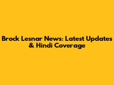 Brock Lesnar News: Latest Updates & Hindi Coverage