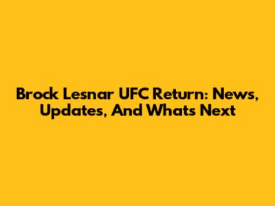 Brock Lesnar UFC Return: News, Updates, And What's Next