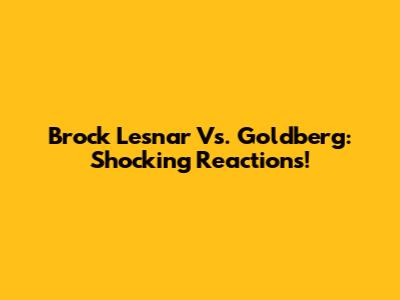 Brock Lesnar Vs. Goldberg: Shocking Reactions!