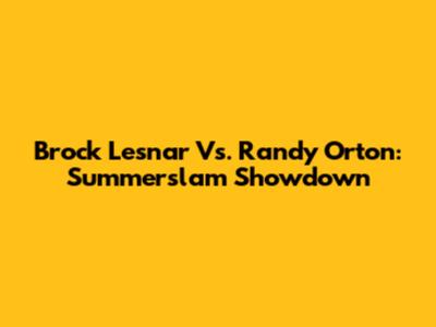 Brock Lesnar Vs. Randy Orton: Summerslam Showdown