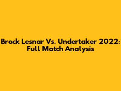 Brock Lesnar Vs. Undertaker 2022: Full Match Analysis