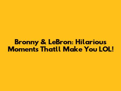 Bronny & LeBron: Hilarious Moments That'll Make You LOL!