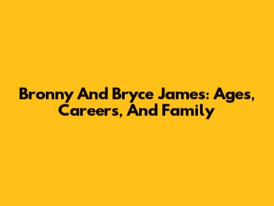 Bronny And Bryce James: Ages, Careers, And Family