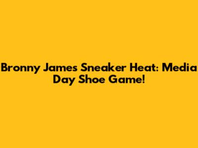 Bronny James' Sneaker Heat: Media Day Shoe Game!