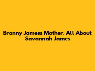 Bronny James's Mother: All About Savannah James