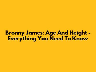Bronny James: Age And Height - Everything You Need To Know