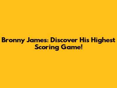 Bronny James: Discover His Highest Scoring Game!
