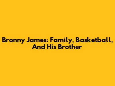 Bronny James: Family, Basketball, And His Brother