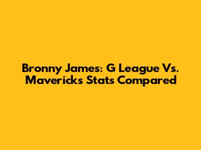 Bronny James: G League Vs. Mavericks Stats Compared