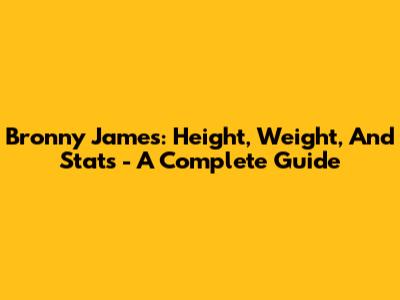 Bronny James: Height, Weight, And Stats - A Complete Guide