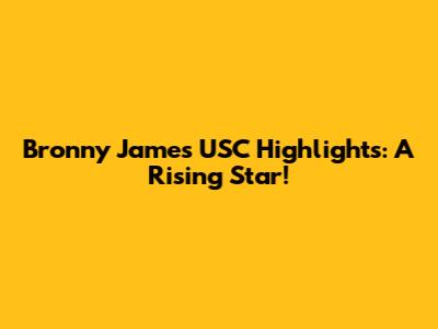 Bronny James USC Highlights: A Rising Star!