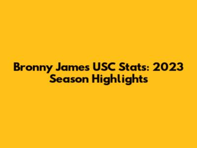 Bronny James USC Stats: 2023 Season Highlights