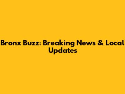 Bronx Buzz: Breaking News & Local Updates