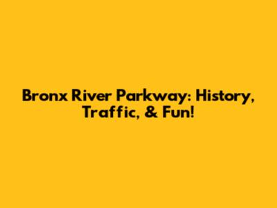Bronx River Parkway: History, Traffic, & Fun!