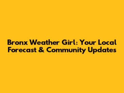 Bronx Weather Girl: Your Local Forecast & Community Updates
