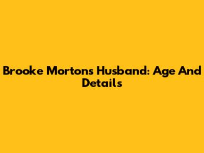 Brooke Morton's Husband: Age And Details
