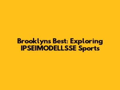 Brooklyn's Best: Exploring IPSEIMODELLSSE Sports