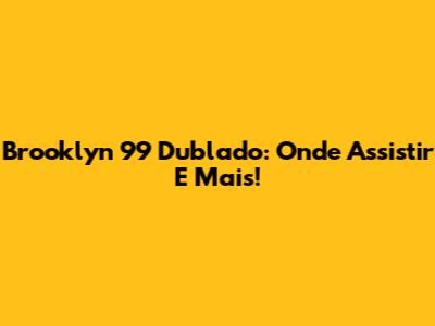Brooklyn 99 Dublado: Onde Assistir E Mais!