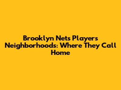 Brooklyn Nets Players' Neighborhoods: Where They Call Home