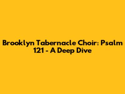 Brooklyn Tabernacle Choir: Psalm 121 - A Deep Dive