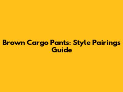 Brown Cargo Pants: Style Pairings Guide