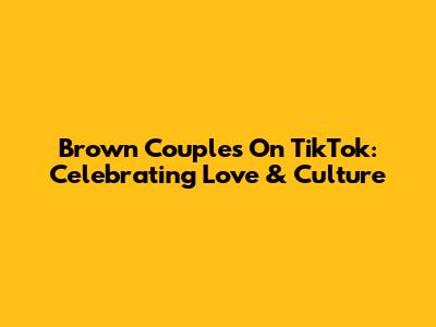 Brown Couples On TikTok: Celebrating Love & Culture