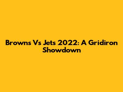 Browns Vs Jets 2022: A Gridiron Showdown