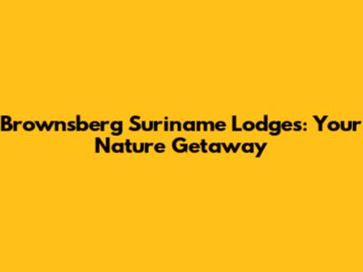 Brownsberg Suriname Lodges: Your Nature Getaway