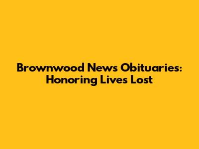 Brownwood News Obituaries: Honoring Lives Lost