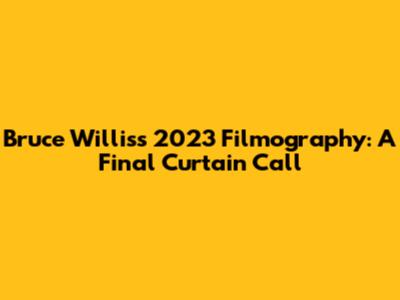 Bruce Willis's 2023 Filmography: A Final Curtain Call