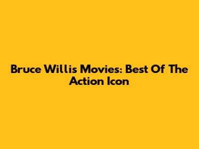 Bruce Willis Movies: Best Of The Action Icon