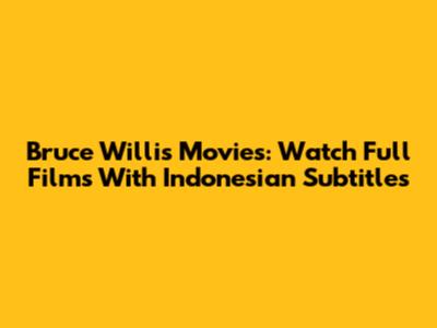 Bruce Willis Movies: Watch Full Films With Indonesian Subtitles