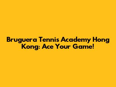 Bruguera Tennis Academy Hong Kong: Ace Your Game!