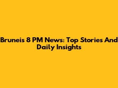 Brunei's 8 PM News: Top Stories And Daily Insights