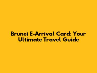 Brunei E-Arrival Card: Your Ultimate Travel Guide