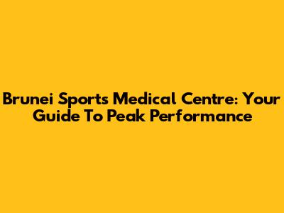 Brunei Sports Medical Centre: Your Guide To Peak Performance