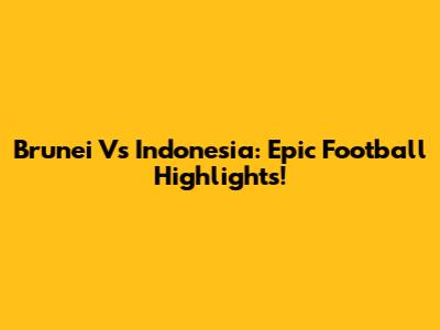 Brunei Vs Indonesia: Epic Football Highlights!
