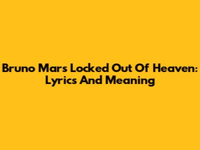 Bruno Mars Locked Out Of Heaven: Lyrics And Meaning